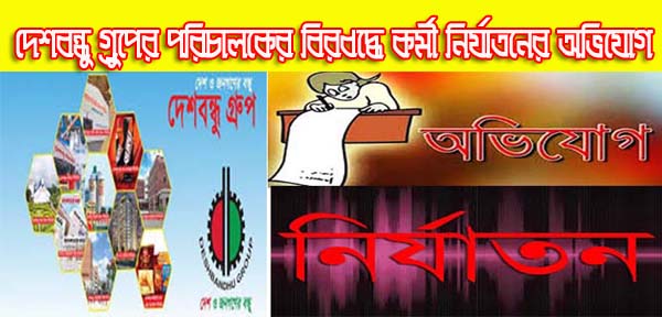   দেশবন্ধু গ্রুপের পরিচালকের বিরুদ্ধে কর্মী নির্যাতনের অভিযোগ