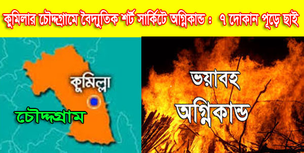 কুমিল্লার চৌদ্দগ্রামে বৈদ্যুতিক শর্ট সার্কিটে অগ্নিকান্ড :  ৭ দোকান পূড়ে ছাই