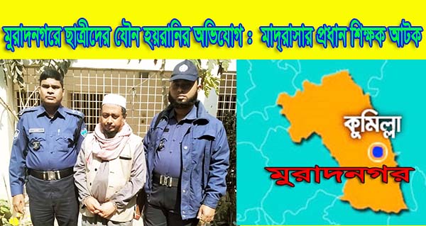 মুরাদনগরে ছাত্রীদের যৌন হয়রানির অভিযোগ :  মাদ্রাসার প্রধান শিক্ষক আটক