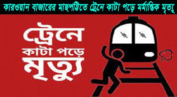কারওয়ান বাজারে মাছপট্টিতে ট্রেনে কাটা পড়ে মর্মান্তিক মৃত্যূ